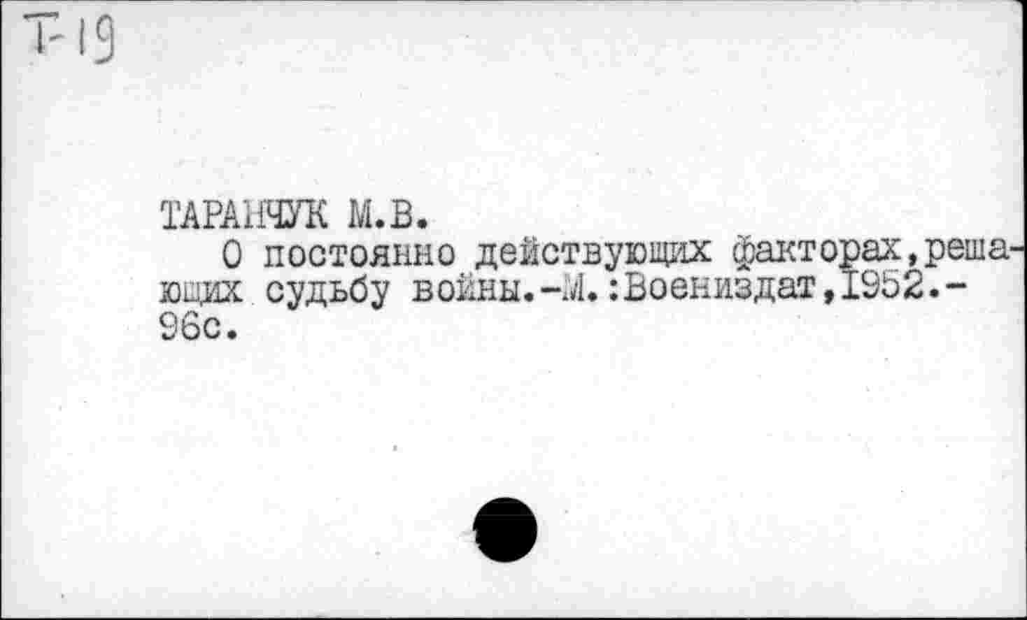 ﻿ТАРАИЧУК М.В.
О постоянно действующих факторах,реша ющих судьбу войны.-М. :Воениздат, 1952.-96с.